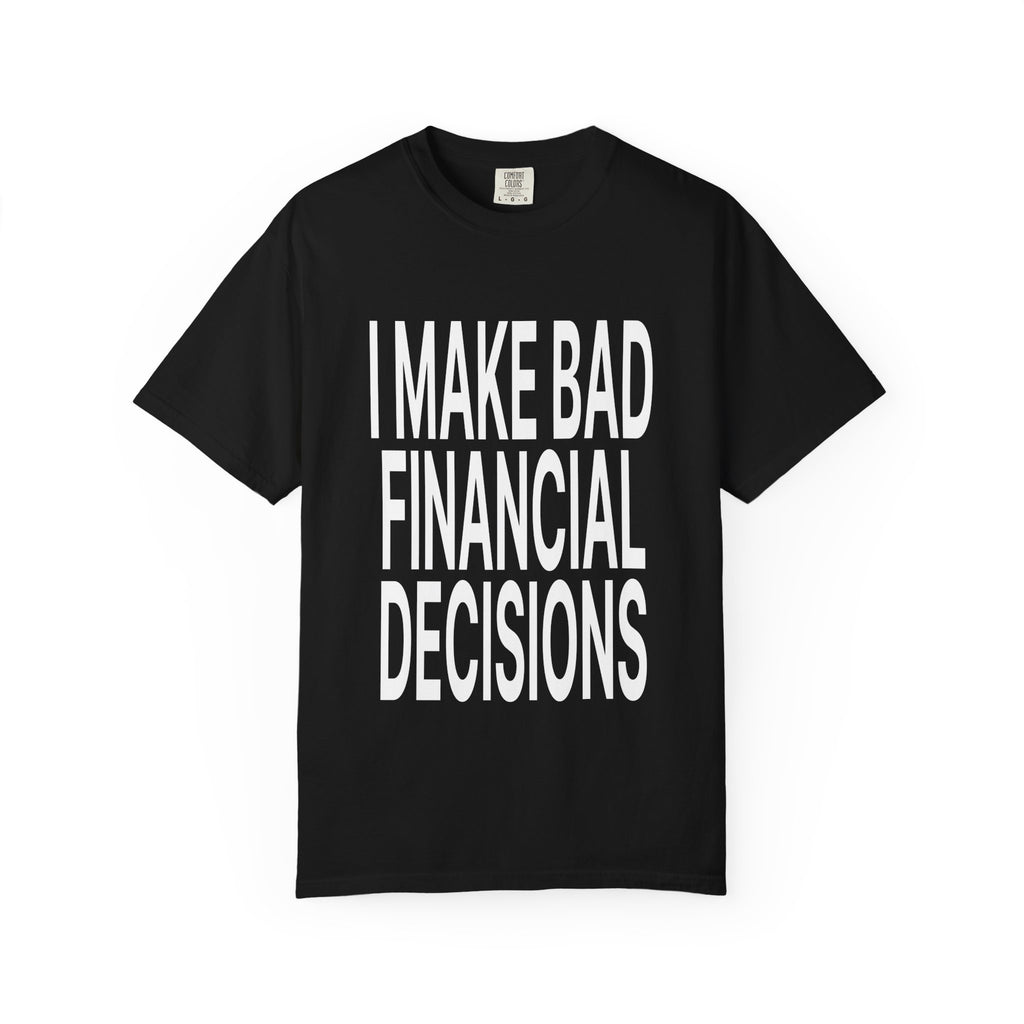 I Make Bad Financial Decisions - t-shirt